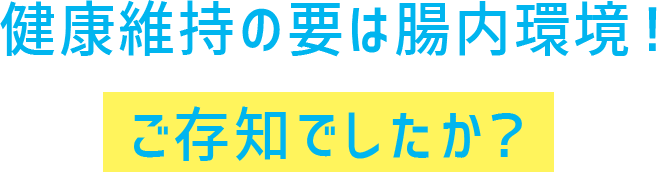 健康維持の要は腸内環境！ご存じでしたか？