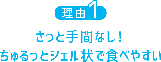 さっと手間なし！ちゅるっとジェル状で食べやすい